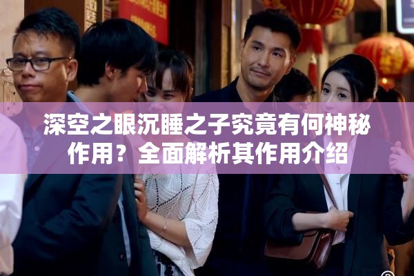 深空之眼沉睡之子究竟有何神秘作用？全面解析其作用介绍