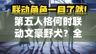 第五人格何时联动文豪野犬？全攻略带你深入了解！