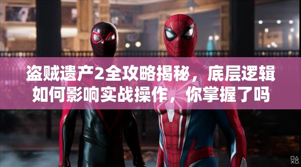 盗贼遗产2全攻略揭秘，底层逻辑如何影响实战操作，你掌握了吗？