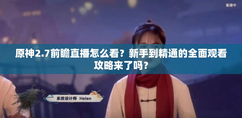 原神2.7前瞻直播怎么看？新手到精通的全面观看攻略来了吗？