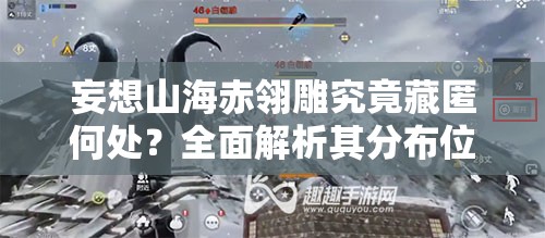 妄想山海赤翎雕究竟藏匿何处？全面解析其分布位置！