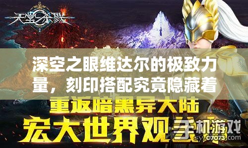 深空之眼维达尔的极致力量，刻印搭配究竟隐藏着怎样的艺术？