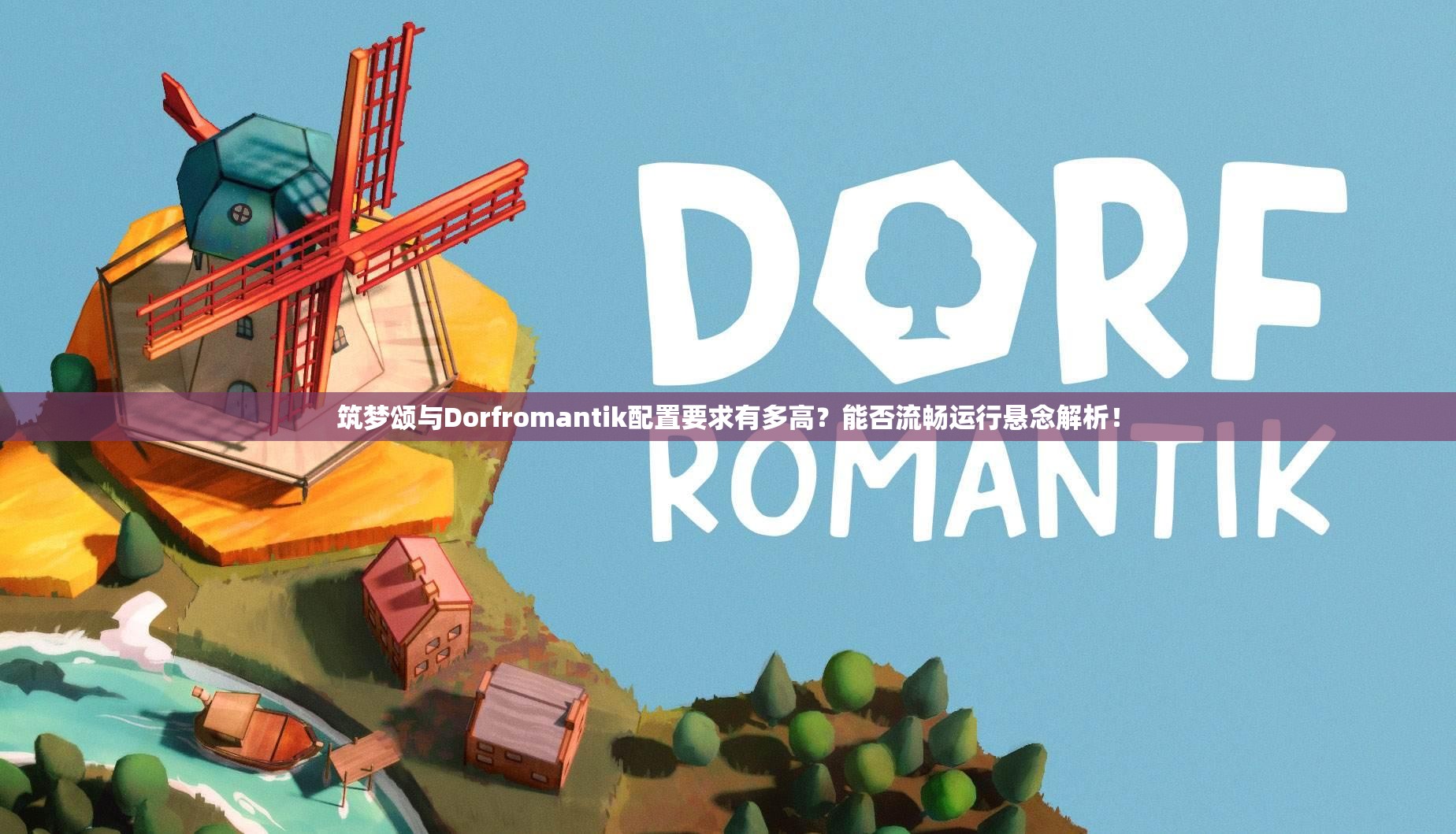 筑梦颂与Dorfromantik配置要求有多高？能否流畅运行悬念解析！