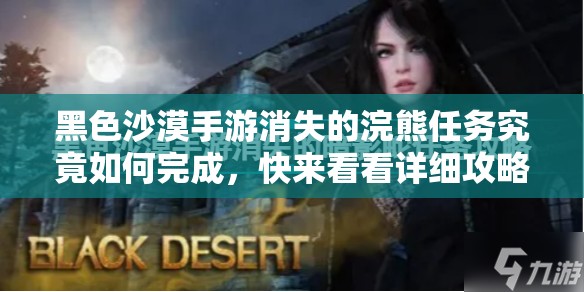 黑色沙漠手游消失的浣熊任务究竟如何完成，快来看看详细攻略吧？