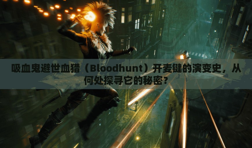 吸血鬼避世血猎（Bloodhunt）开麦键的演变史，从何处探寻它的秘密？