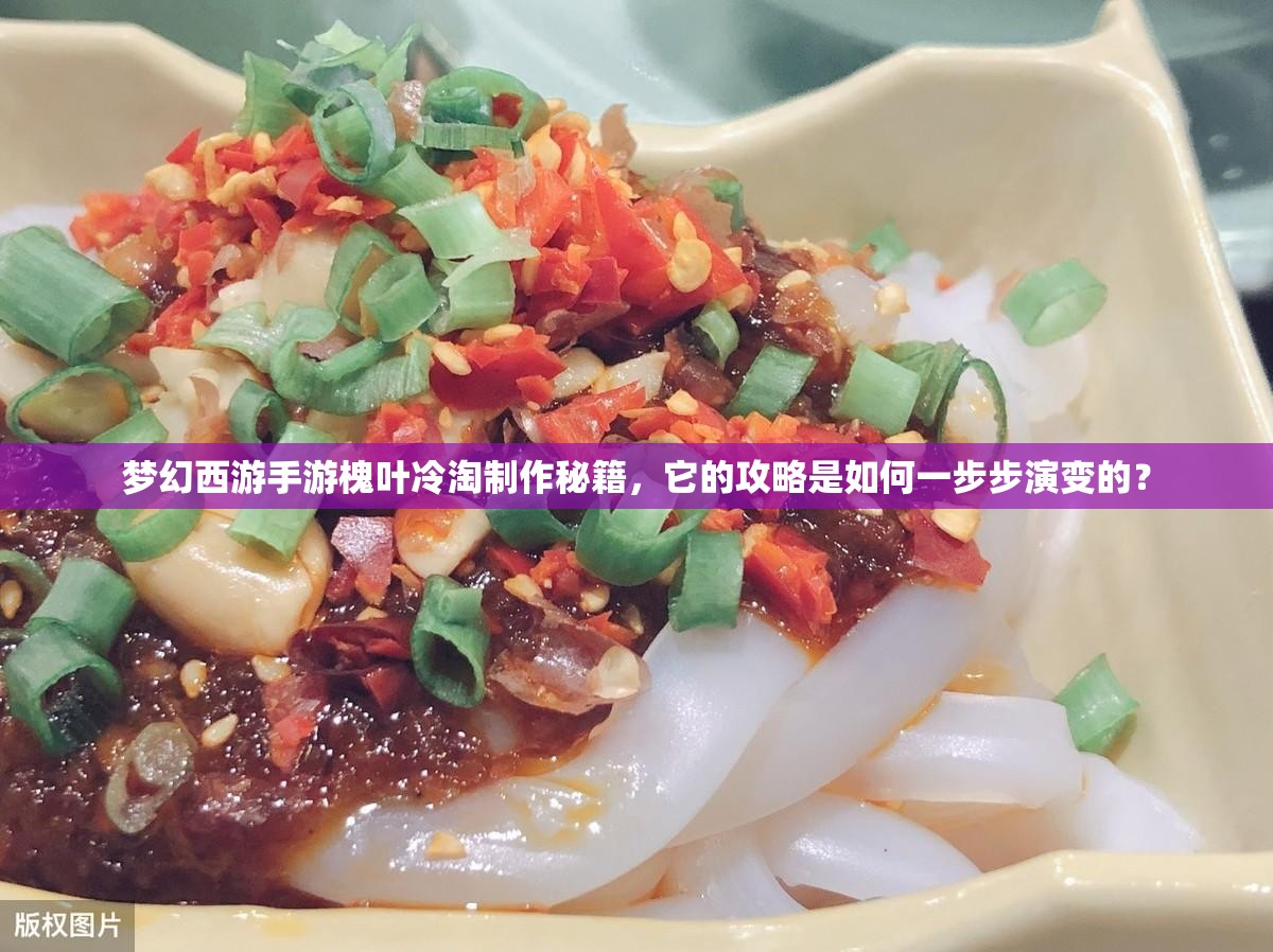 梦幻西游手游槐叶冷淘制作秘籍，它的攻略是如何一步步演变的？