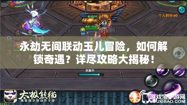 永劫无间联动玉儿冒险，如何解锁奇遇？详尽攻略大揭秘！