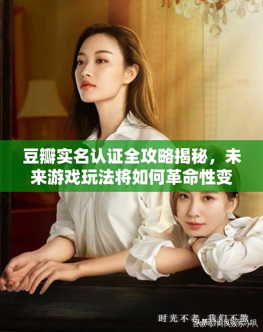 豆瓣实名认证全攻略揭秘，未来游戏玩法将如何革命性变革？