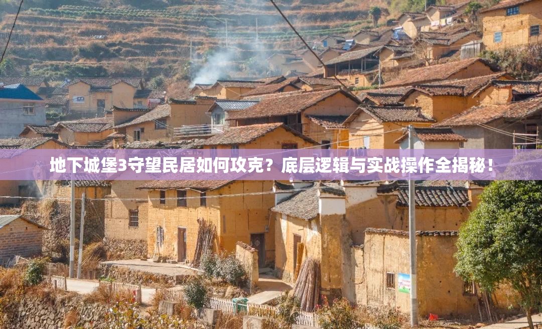 地下城堡3守望民居如何攻克？底层逻辑与实战操作全揭秘！