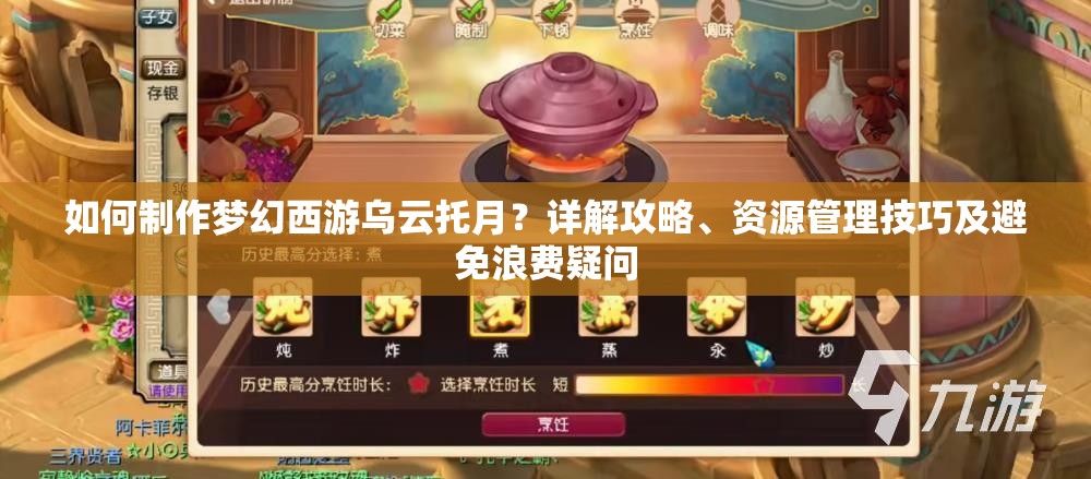 如何制作梦幻西游乌云托月？详解攻略、资源管理技巧及避免浪费疑问