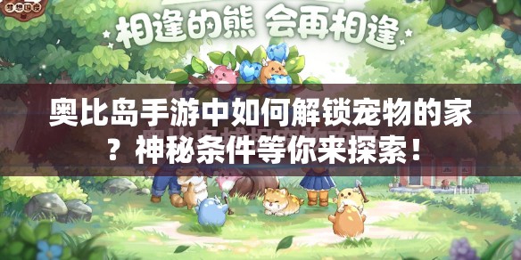 奥比岛手游中如何解锁宠物的家？神秘条件等你来探索！