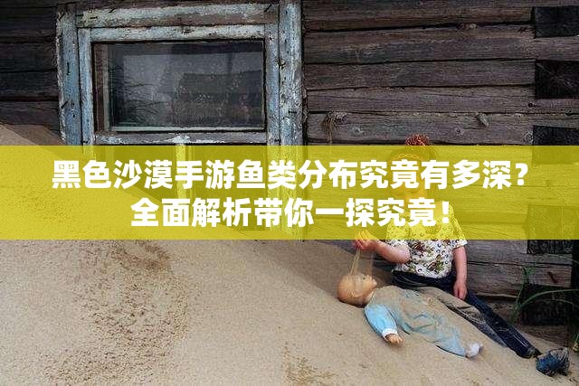 黑色沙漠手游鱼类分布究竟有多深？全面解析带你一探究竟！