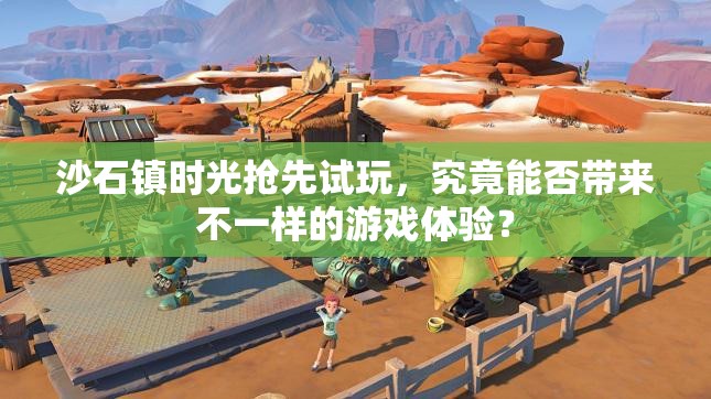 沙石镇时光抢先试玩，究竟能否带来不一样的游戏体验？