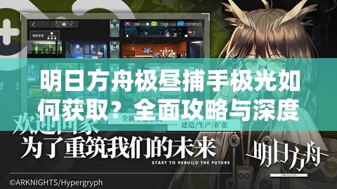 明日方舟极昼捕手极光如何获取？全面攻略与深度解析揭秘