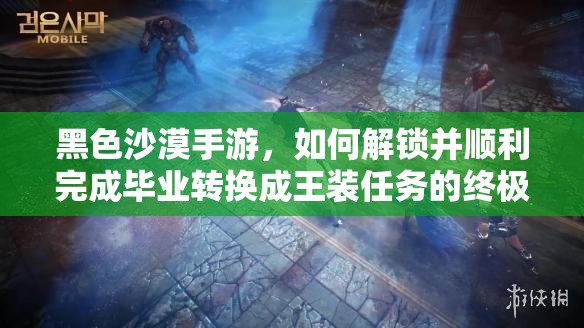 黑色沙漠手游，如何解锁并顺利完成毕业转换成王装任务的终极悬念？