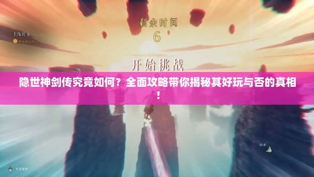 隐世神剑传究竟如何？全面攻略带你揭秘其好玩与否的真相！