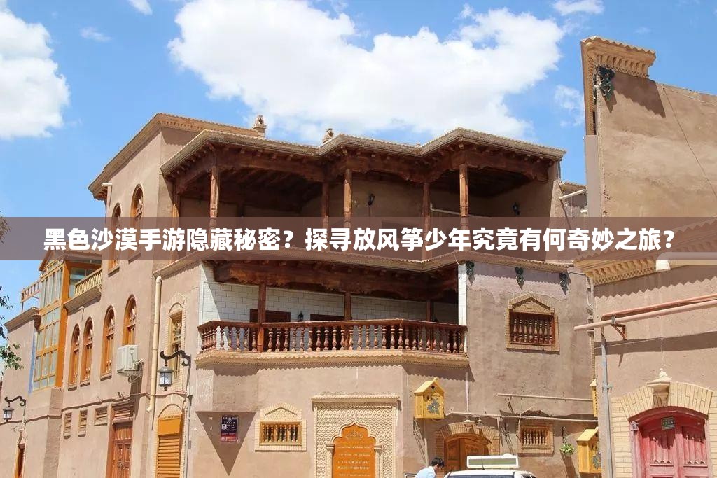 黑色沙漠手游隐藏秘密？探寻放风筝少年究竟有何奇妙之旅？