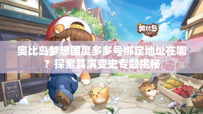 奥比岛梦想国度多多号绑定地址在哪？探索其演变史专题揭秘