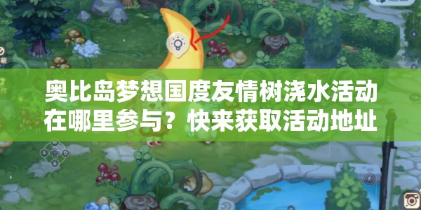 奥比岛梦想国度友情树浇水活动在哪里参与？快来获取活动地址！