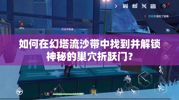 如何在幻塔流沙带中找到并解锁神秘的巢穴折跃门？