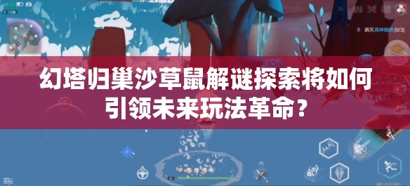 幻塔归巢沙草鼠解谜探索将如何引领未来玩法革命？