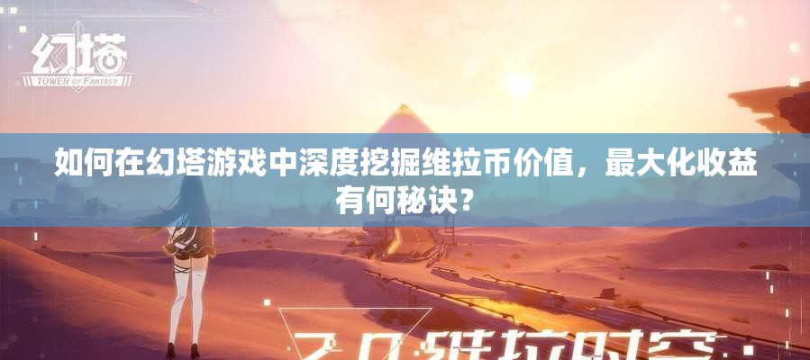 如何在幻塔游戏中深度挖掘维拉币价值，最大化收益有何秘诀？