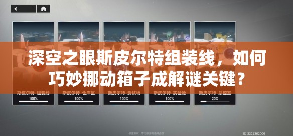 深空之眼斯皮尔特组装线，如何巧妙挪动箱子成解谜关键？