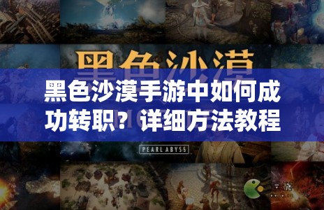 黑色沙漠手游中如何成功转职？详细方法教程揭秘！
