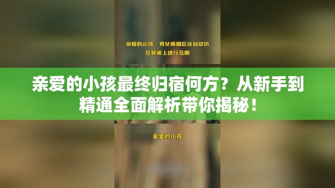 亲爱的小孩最终归宿何方？从新手到精通全面解析带你揭秘！