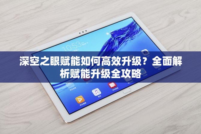 深空之眼赋能如何高效升级？全面解析赋能升级全攻略