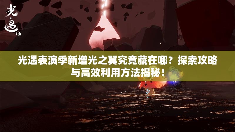 光遇表演季新增光之翼究竟藏在哪？探索攻略与高效利用方法揭秘！