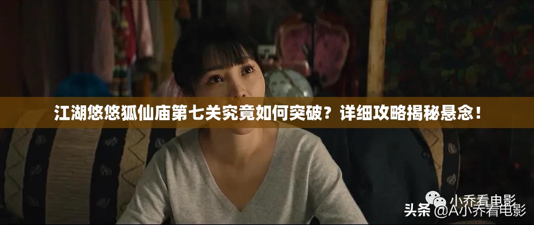 江湖悠悠狐仙庙第七关究竟如何突破？详细攻略揭秘悬念！