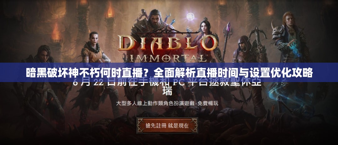 暗黑破坏神不朽何时直播？全面解析直播时间与设置优化攻略
