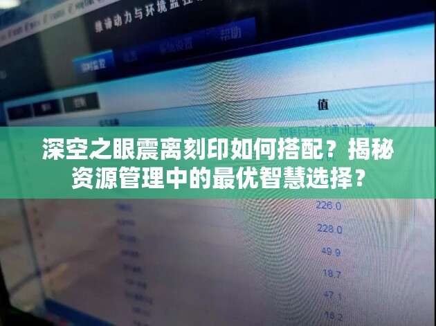 深空之眼震离刻印如何搭配？揭秘资源管理中的最优智慧选择？