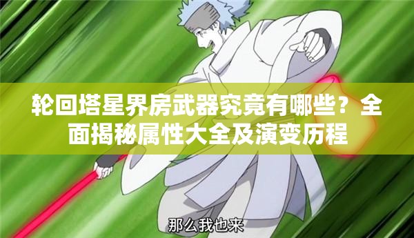 轮回塔星界房武器究竟有哪些？全面揭秘属性大全及演变历程