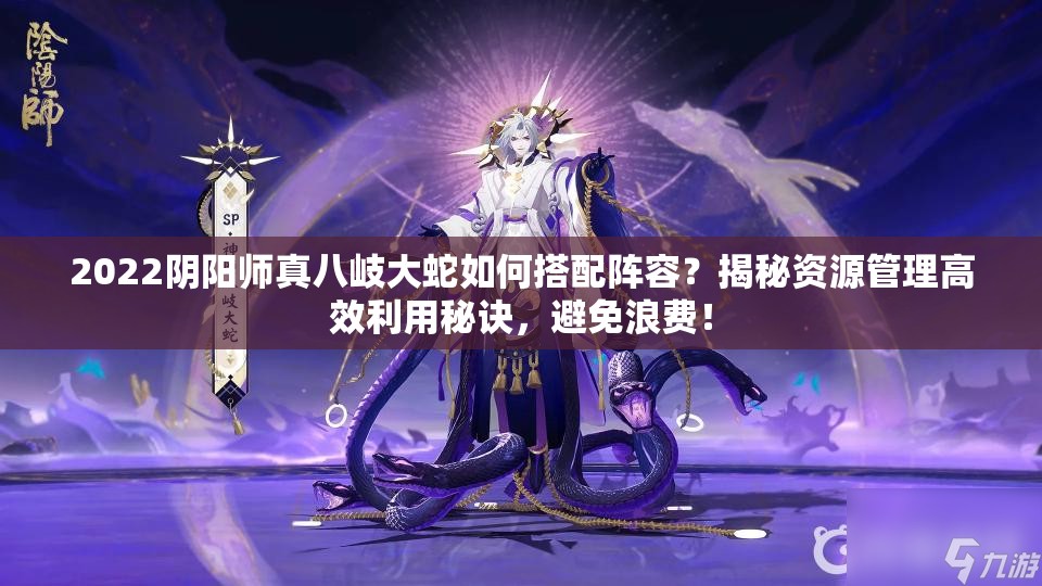 2022阴阳师真八岐大蛇如何搭配阵容？揭秘资源管理高效利用秘诀，避免浪费！