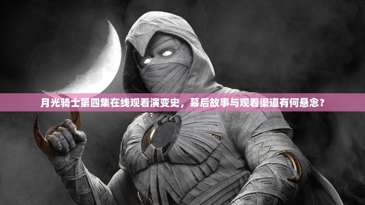 月光骑士第四集在线观看演变史，幕后故事与观看渠道有何悬念？