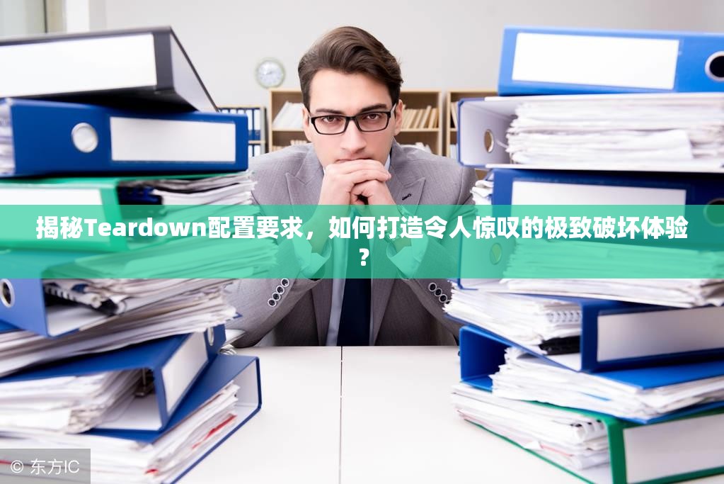 揭秘Teardown配置要求，如何打造令人惊叹的极致破坏体验？