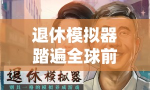 退休模拟器踏遍全球前，究竟需要准备哪些必备物品？全面揭秘！