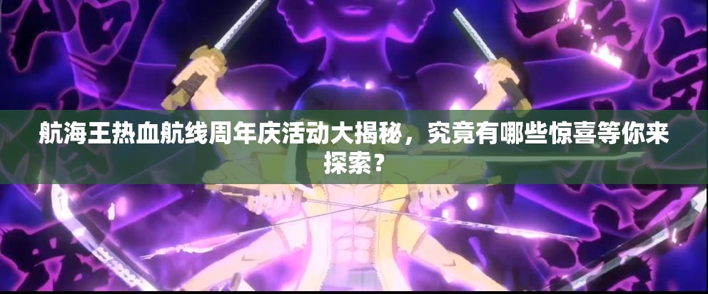 航海王热血航线周年庆活动大揭秘，究竟有哪些惊喜等你来探索？
