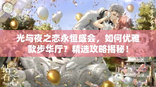 光与夜之恋永恒盛会，如何优雅款步华厅？精选攻略揭秘！
