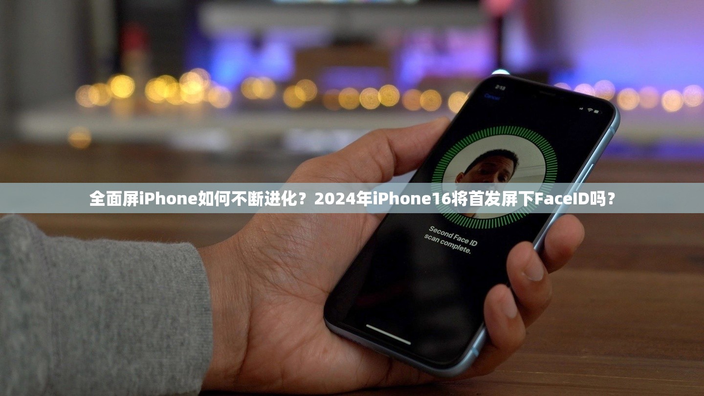 全面屏iPhone如何不断进化？2024年iPhone16将首发屏下FaceID吗？