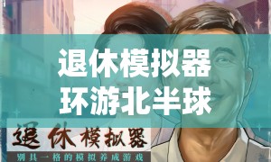退休模拟器环游北半球，究竟要准备哪些惊喜？全面筹备指南揭秘！