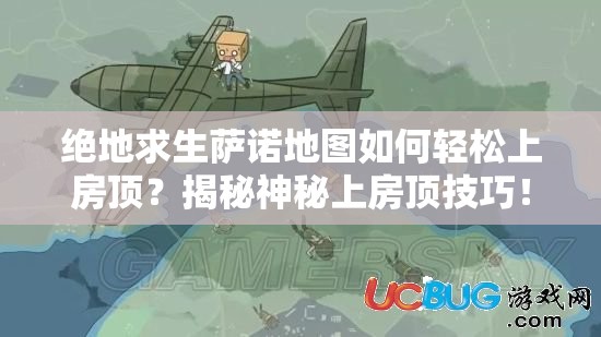 绝地求生萨诺地图如何轻松上房顶？揭秘神秘上房顶技巧！