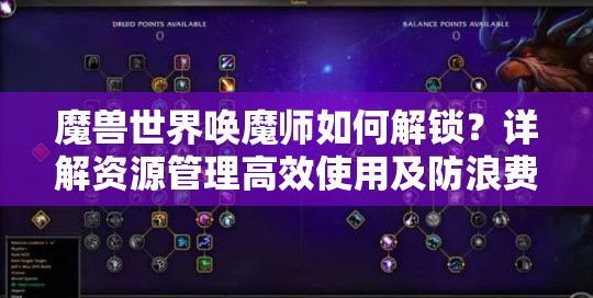 魔兽世界唤魔师如何解锁？详解资源管理高效使用及防浪费策略