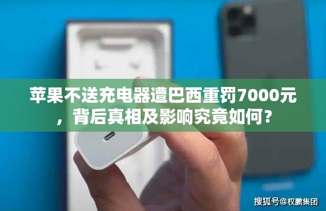 苹果不送充电器遭巴西重罚7000元，背后真相及影响究竟如何？