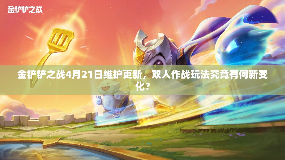 金铲铲之战4月21日维护更新，双人作战玩法究竟有何新变化？
