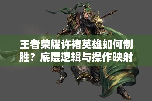 王者荣耀许褚英雄如何制胜？底层逻辑与操作映射全面攻略揭秘！