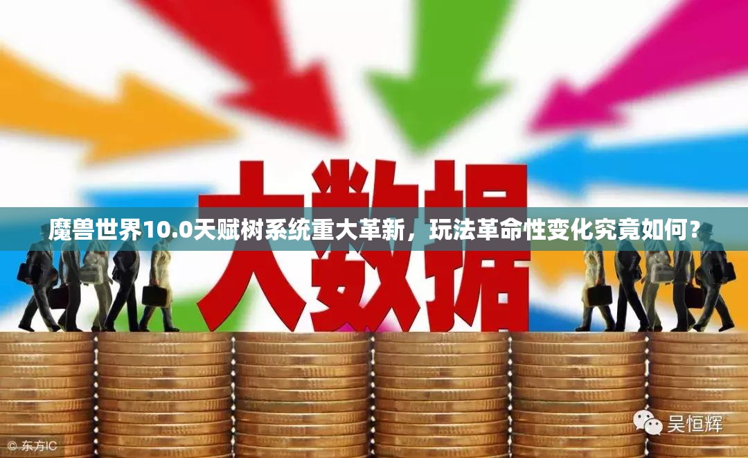 魔兽世界10.0天赋树系统重大革新，玩法革命性变化究竟如何？