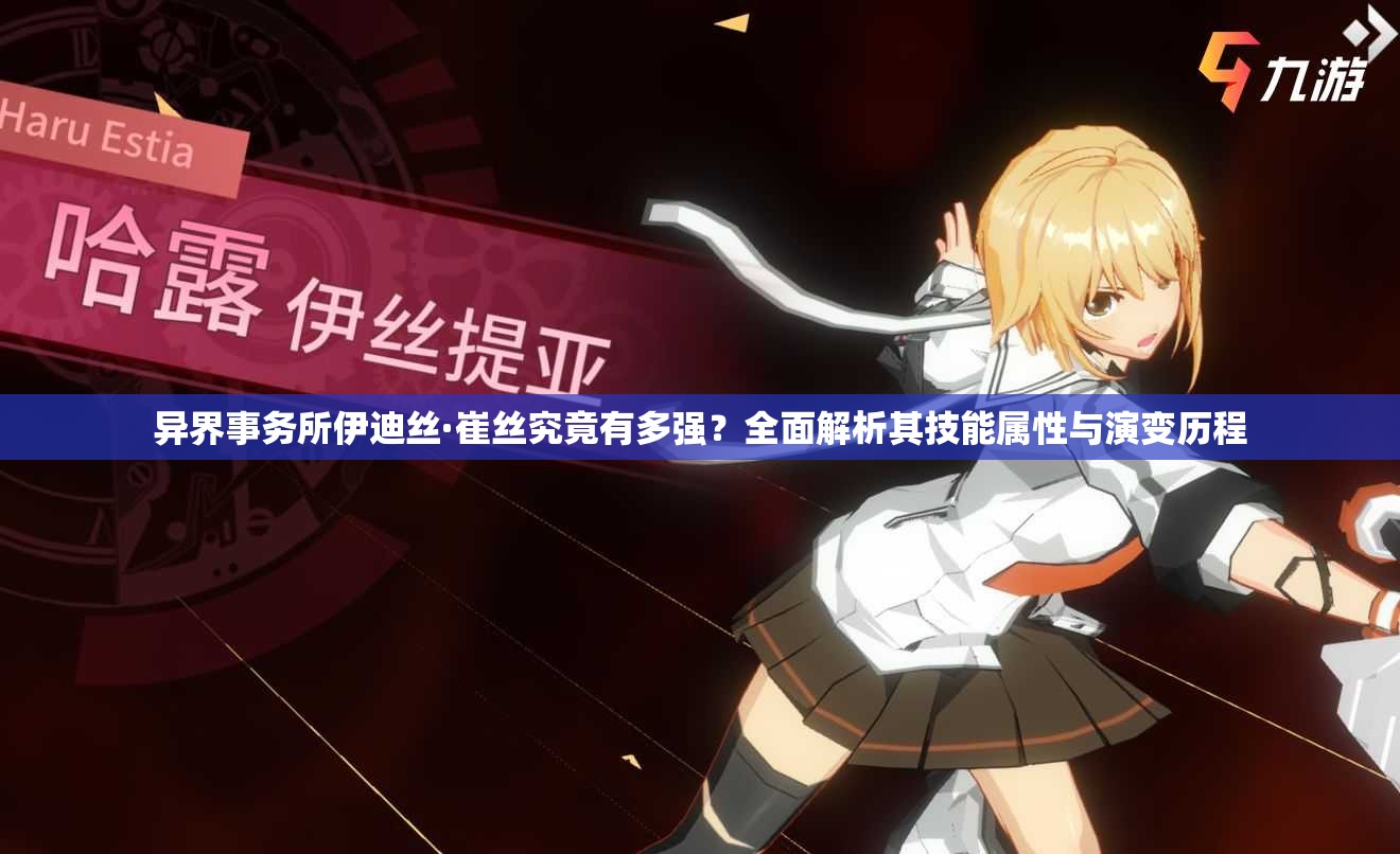 异界事务所伊迪丝·崔丝究竟有多强？全面解析其技能属性与演变历程